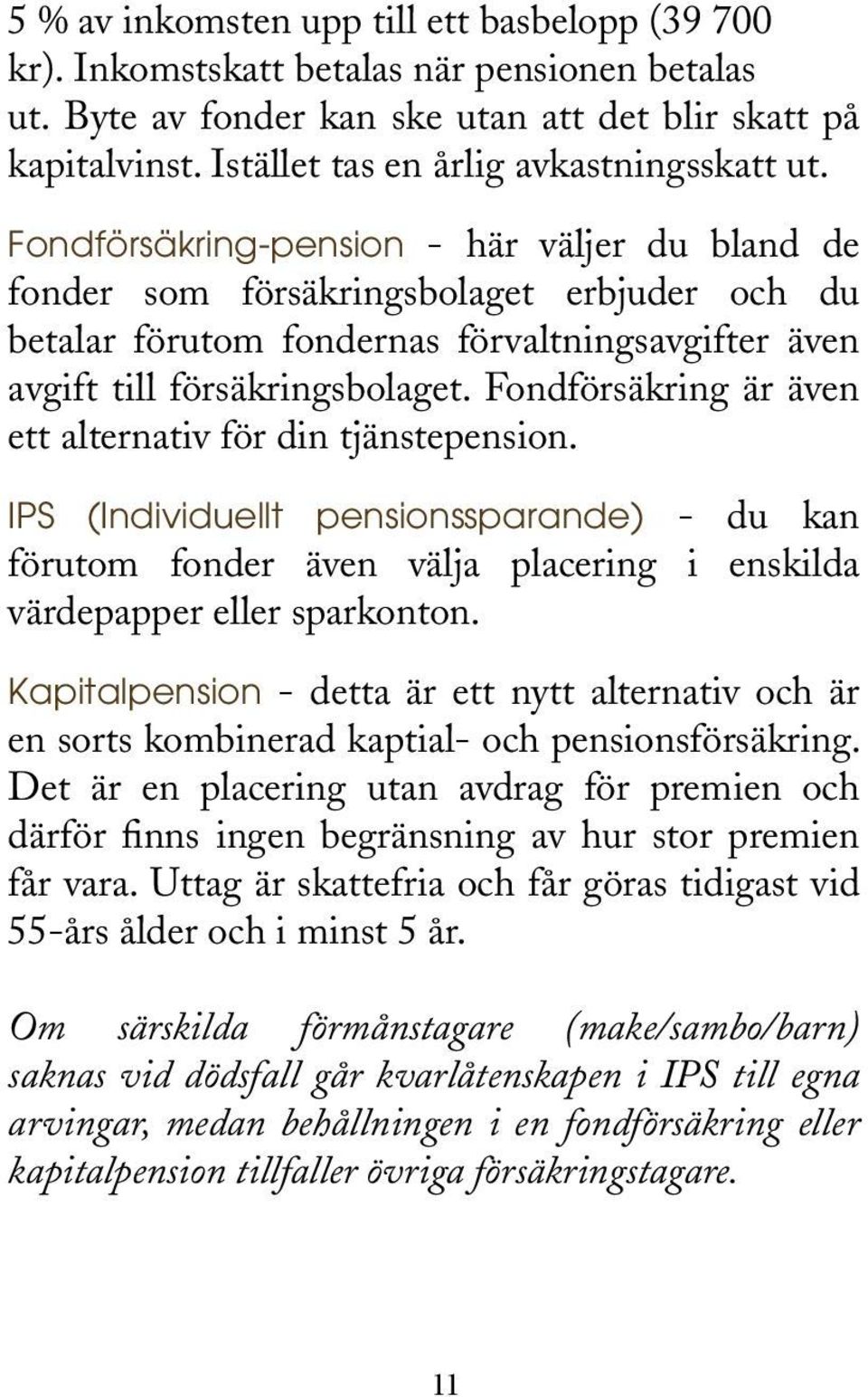 Fondförsäkring-pension - här väljer du bland de fonder som försäkringsbolaget erbjuder och du betalar förutom fondernas förvaltningsavgifter även avgift till försäkringsbolaget.