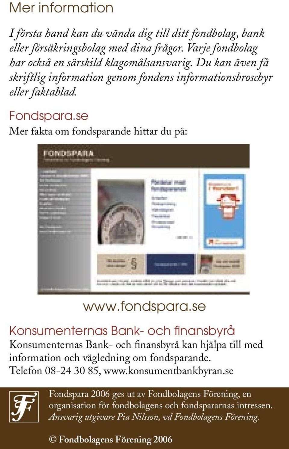 de hittar du på: www.fondspara.se Konsumenternas Bank- och finansbyrå Konsumenternas Bank- och finansbyrå kan hjälpa till med information och vägledning om fondsparande.
