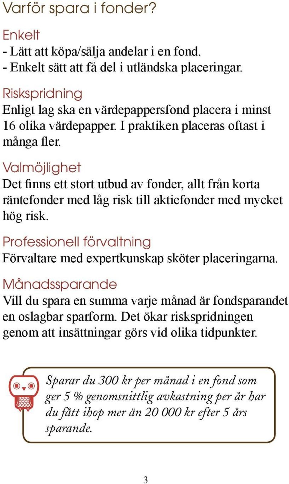 Valmöjlighet Det finns ett stort utbud av fonder, allt från korta räntefonder med låg risk till aktiefonder med mycket hög risk.