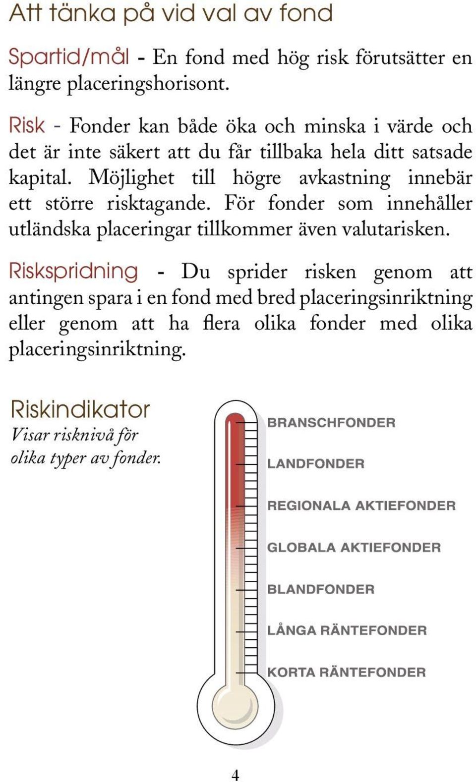 Möjlighet till högre avkastning innebär ett större risktagande. För fonder som innehåller utländska placeringar tillkommer även valutarisken.