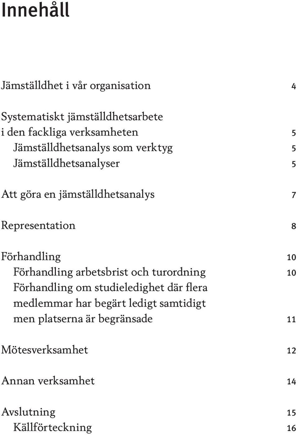 Förhandling 10 Förhandling arbetsbrist och turordning 10 Förhandling om studieledighet där flera medlemmar har