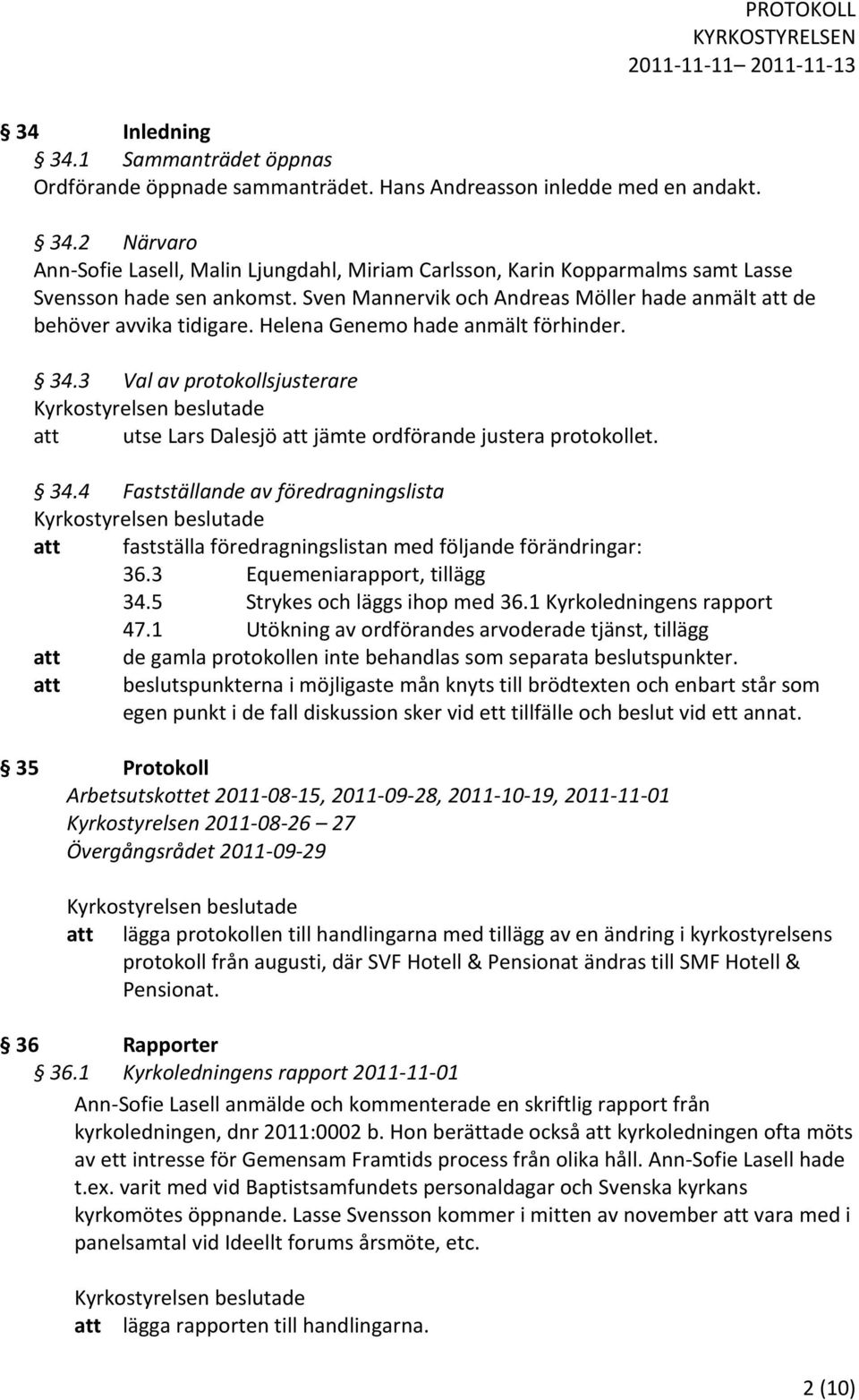 3 Val av protokollsjusterare att utse Lars Dalesjö att jämte ordförande justera protokollet. 34.4 Fastställande av föredragningslista att fastställa föredragningslistan med följande förändringar: 36.