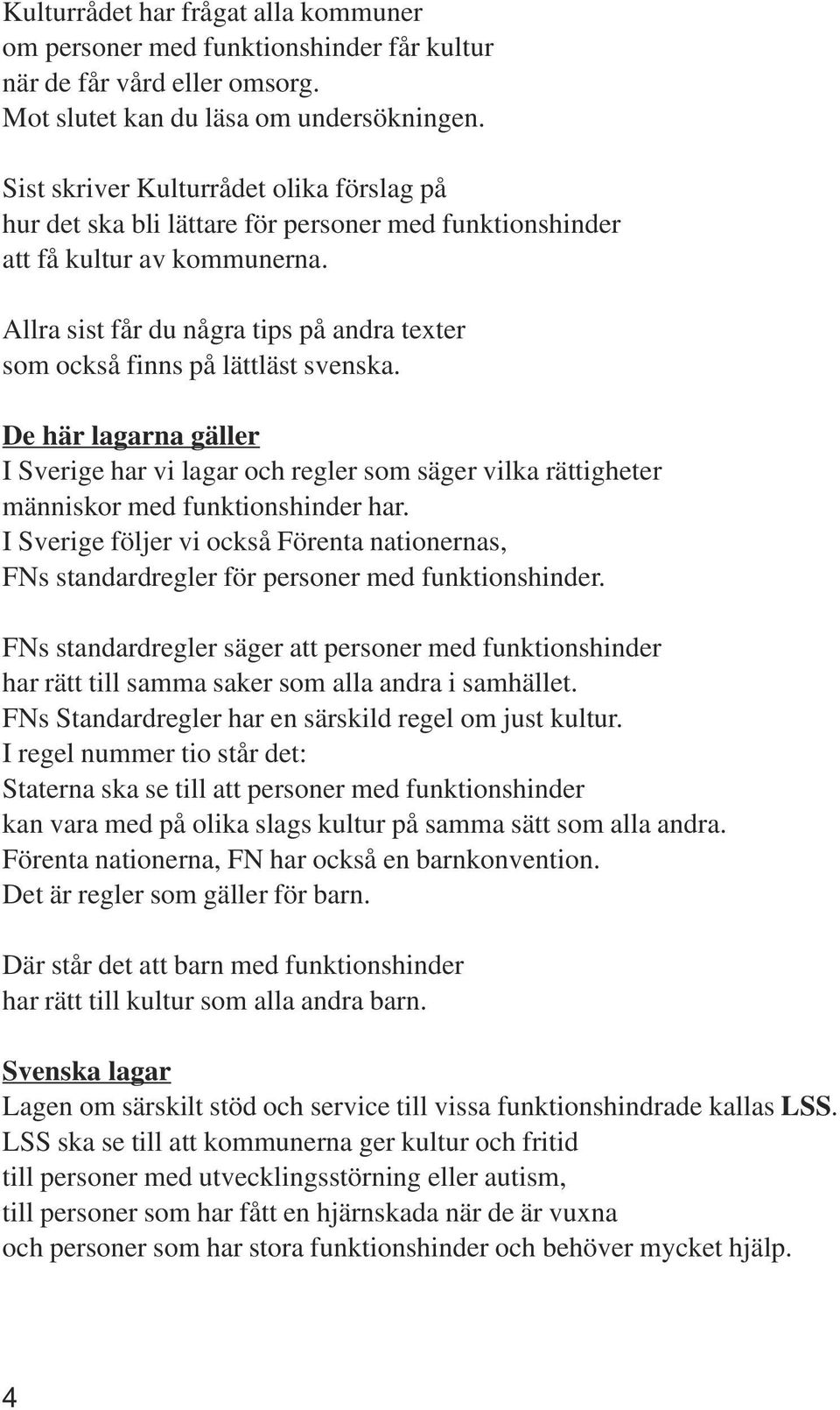 Allra sist får du några tips på andra texter som också finns på lättläst svenska. De här lagarna gäller I Sverige har vi lagar och regler som säger vilka rättigheter människor med funktionshinder har.