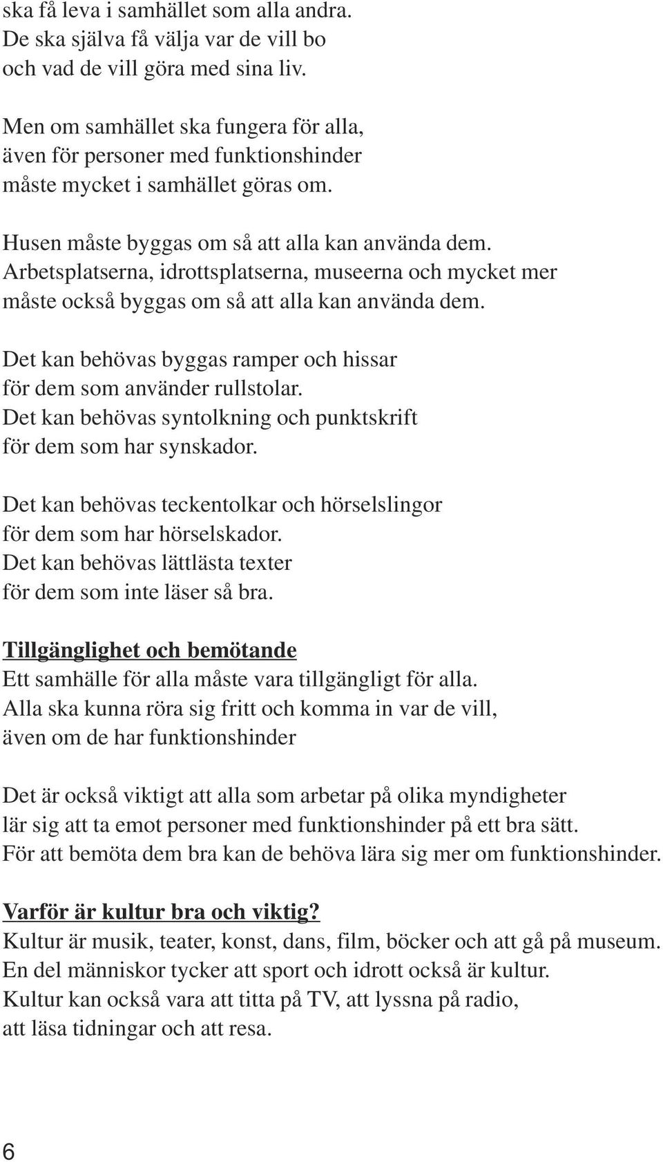 Arbetsplatserna, idrottsplatserna, museerna och mycket mer måste också byggas om så att alla kan använda dem. Det kan behövas byggas ramper och hissar för dem som använder rullstolar.