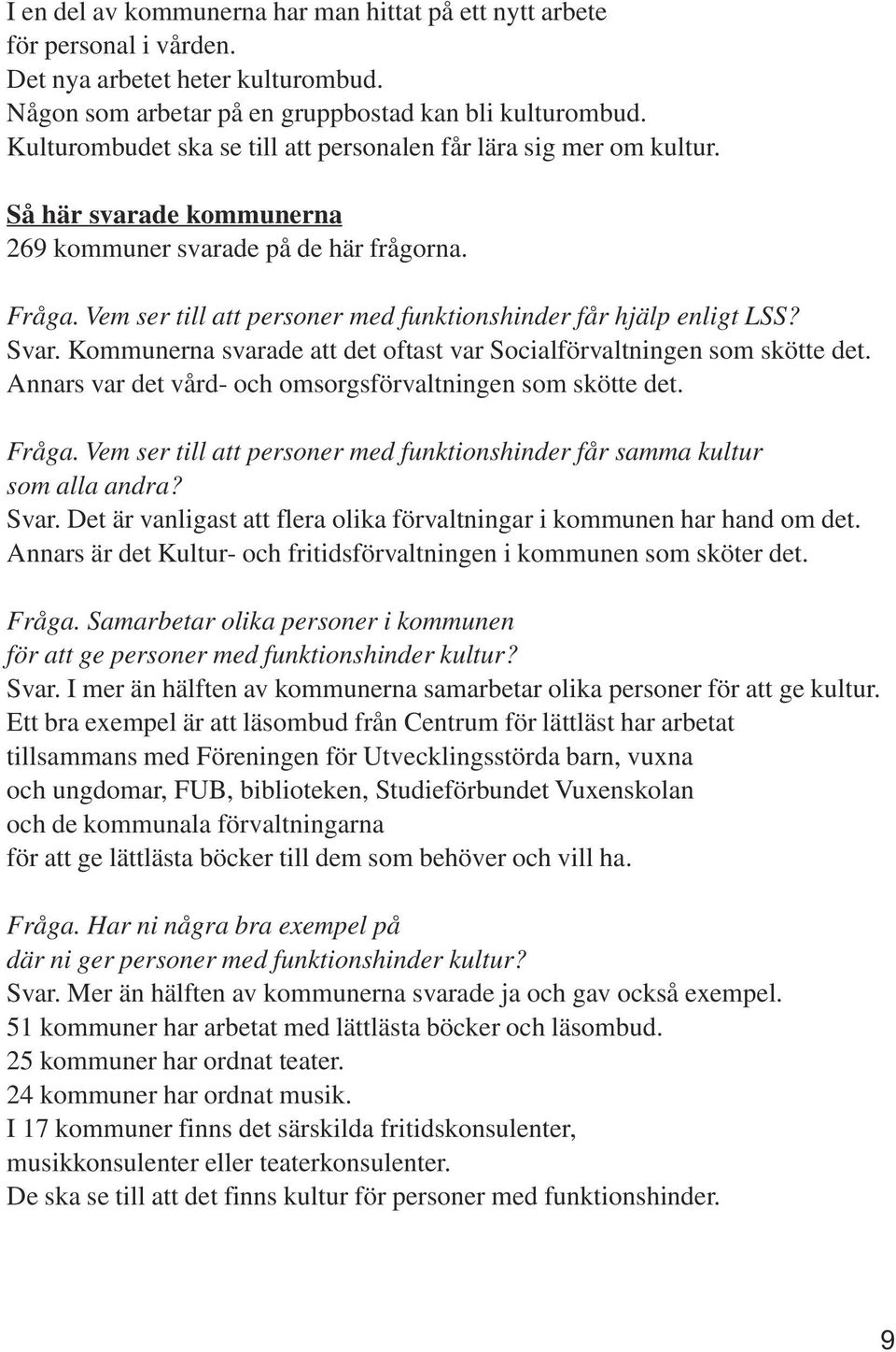 Vem ser till att personer med funktionshinder får hjälp enligt LSS? Svar. Kommunerna svarade att det oftast var Socialförvaltningen som skötte det.