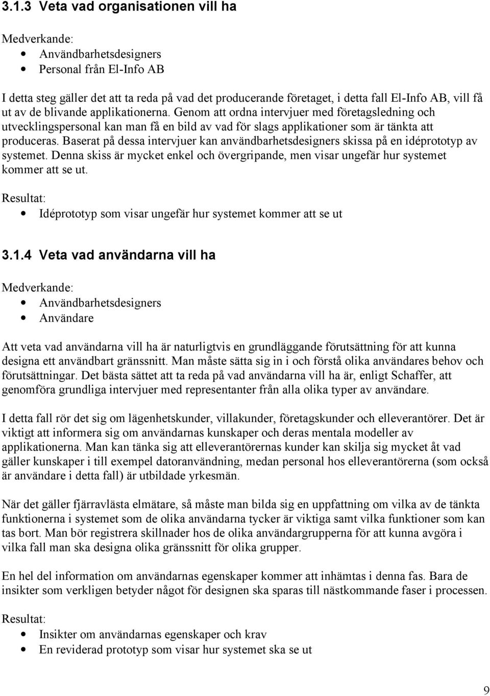 Baserat på dessa intervjuer kan användbarhetsdesigners skissa på en idéprototyp av systemet. Denna skiss är mycket enkel och övergripande, men visar ungefär hur systemet kommer att se ut.