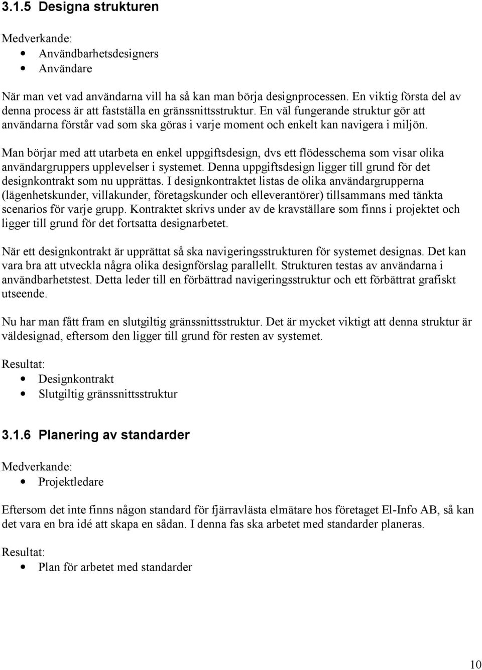 Man börjar med att utarbeta en enkel uppgiftsdesign, dvs ett flödesschema som visar olika användargruppers upplevelser i systemet.