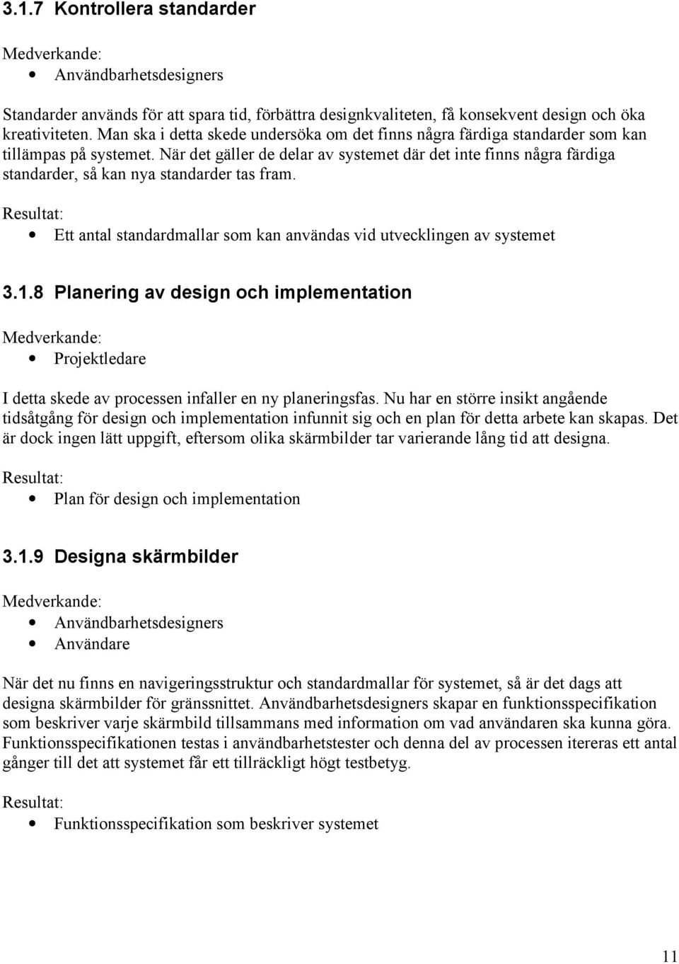 När det gäller de delar av systemet där det inte finns några färdiga standarder, så kan nya standarder tas fram. Ett antal standardmallar som kan användas vid utvecklingen av systemet 3.1.