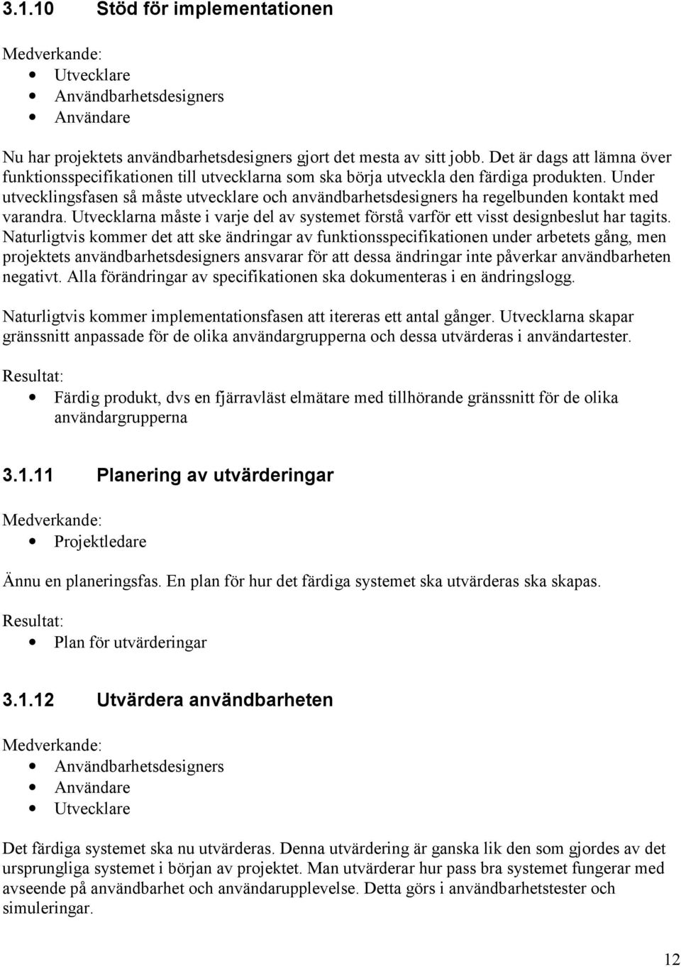 Under utvecklingsfasen så måste utvecklare och användbarhetsdesigners ha regelbunden kontakt med varandra. Utvecklarna måste i varje del av systemet förstå varför ett visst designbeslut har tagits.