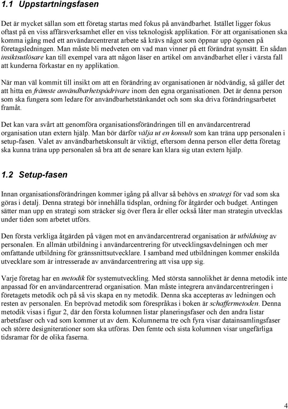 En sådan insiktsutlösare kan till exempel vara att någon läser en artikel om användbarhet eller i värsta fall att kunderna förkastar en ny applikation.