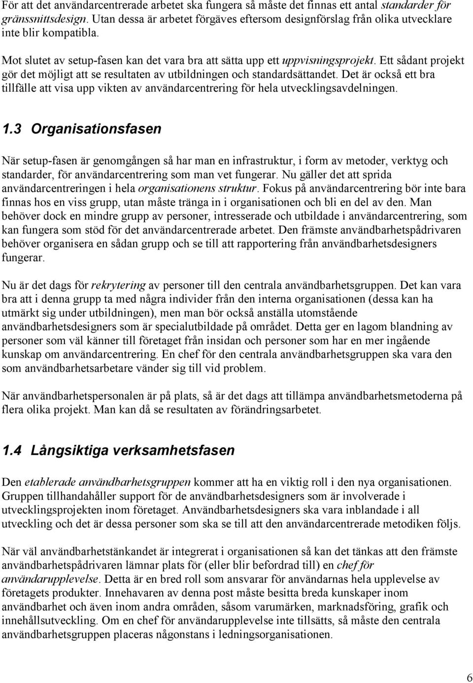 Ett sådant projekt gör det möjligt att se resultaten av utbildningen och standardsättandet. Det är också ett bra tillfälle att visa upp vikten av användarcentrering för hela utvecklingsavdelningen. 1.