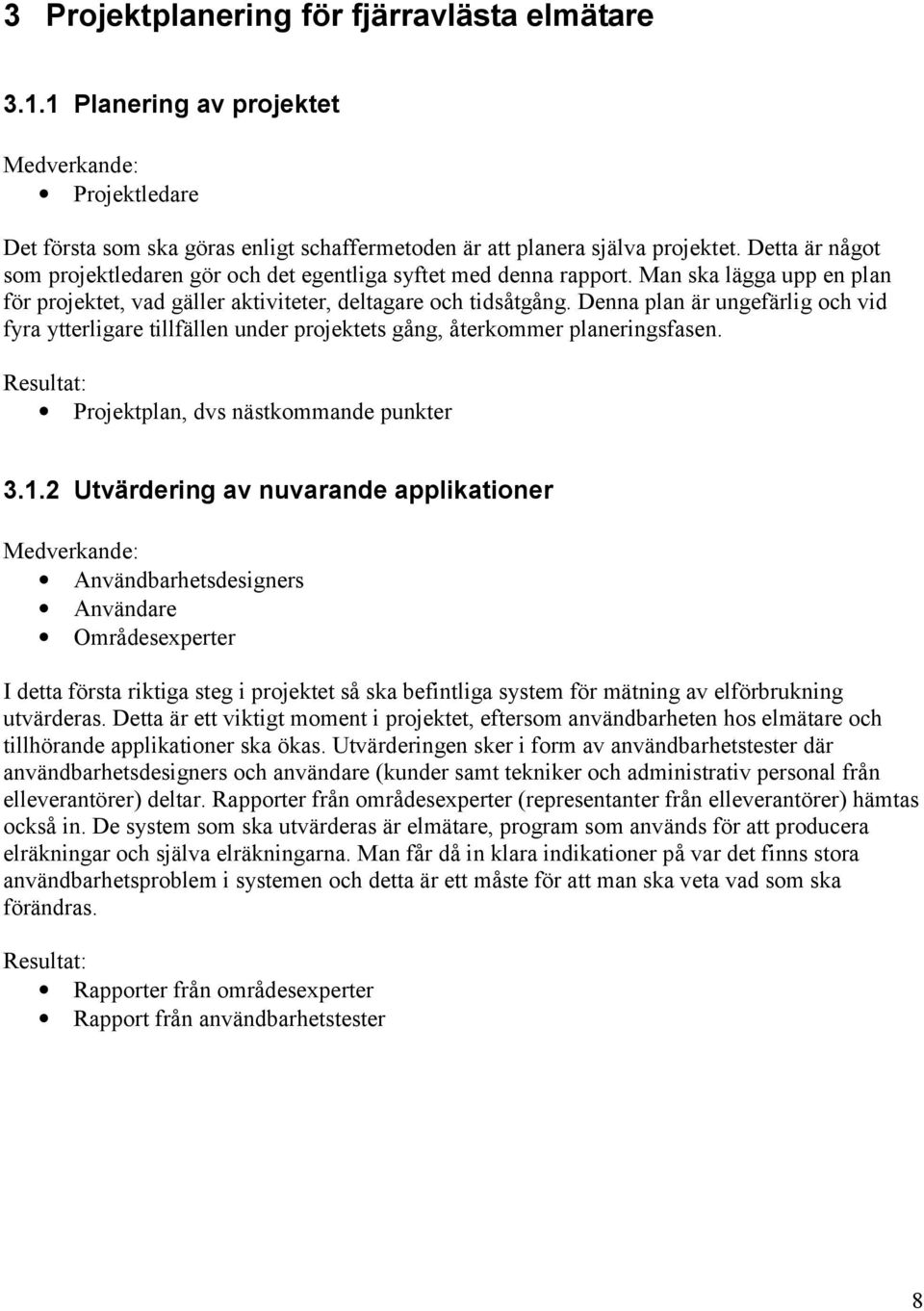 Denna plan är ungefärlig och vid fyra ytterligare tillfällen under projektets gång, återkommer planeringsfasen. Projektplan, dvs nästkommande punkter 3.1.