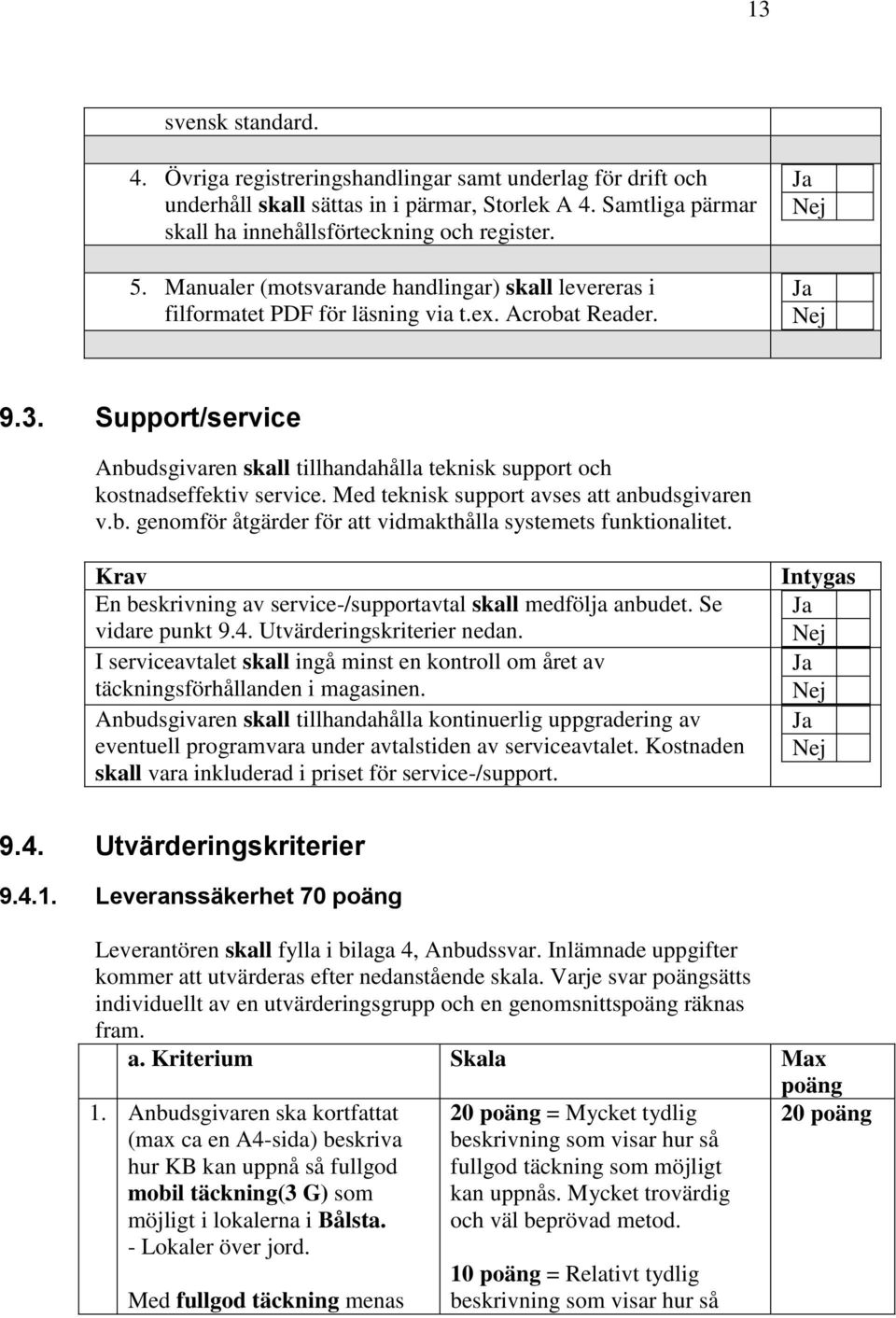 Support/service Anbudsgivaren skall tillhandahålla teknisk support och kostnadseffektiv service. Med teknisk support avses att anbudsgivaren v.b. genomför åtgärder för att vidmakthålla systemets funktionalitet.