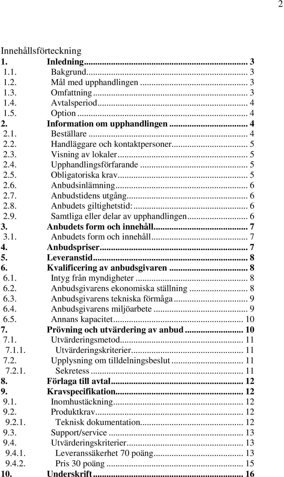 Anbudets giltighetstid:... 6 2.9. Samtliga eller delar av upphandlingen... 6 3. Anbudets form och innehåll... 7 3.1. Anbudets form och innehåll... 7 4. Anbudspriser... 7 5. Leveranstid... 8 6.