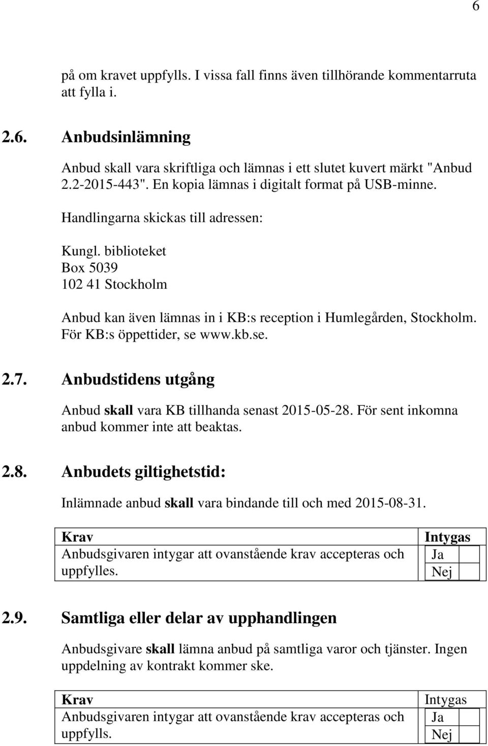 För KB:s öppettider, se www.kb.se. 2.7. Anbudstidens utgång Anbud skall vara KB tillhanda senast 2015-05-28. För sent inkomna anbud kommer inte att beaktas. 2.8. Anbudets giltighetstid: Inlämnade anbud skall vara bindande till och med 2015-08-31.