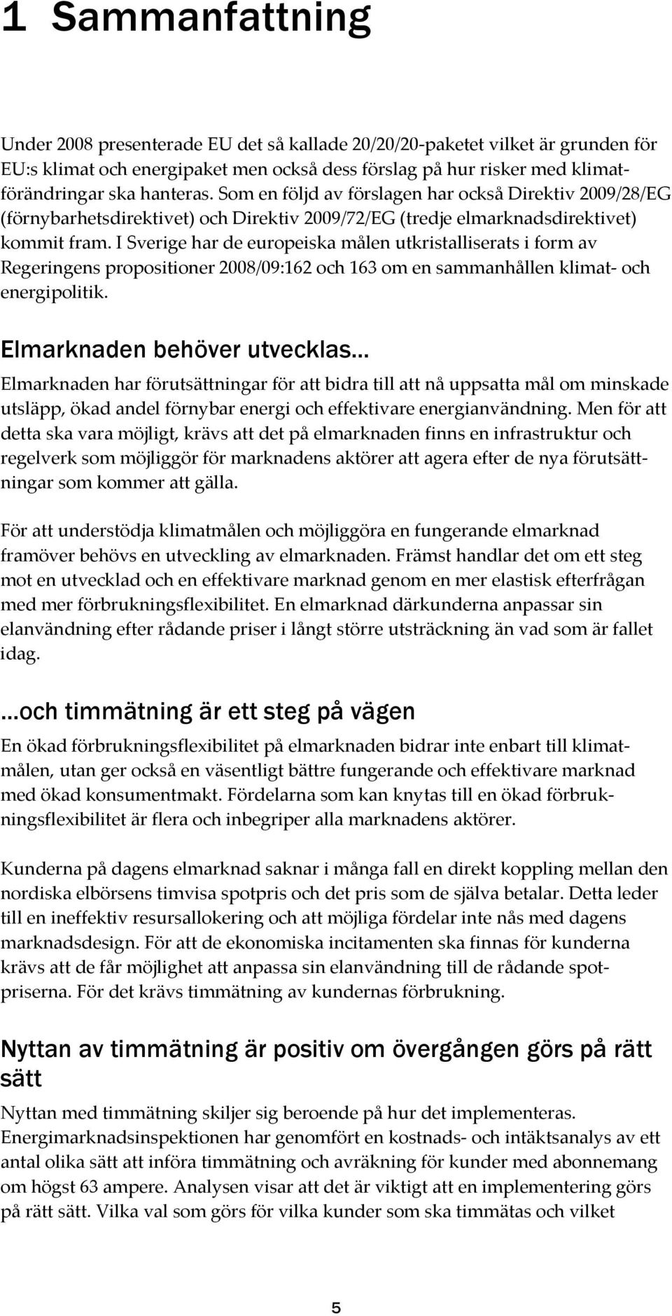 I Sverige har de europeiska målen utkristalliserats i form av Regeringens propositioner 2008/09:162 och 163 om en sammanhållen klimat och energipolitik.