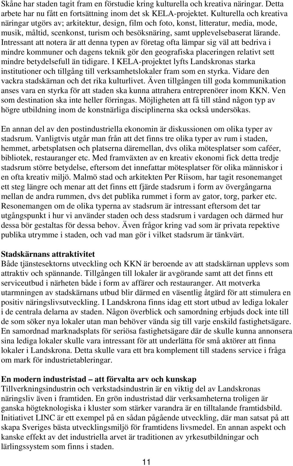 Intressant att notera är att denna typen av företag ofta lämpar sig väl att bedriva i mindre kommuner och dagens teknik gör den geografiska placeringen relativt sett mindre betydelsefull än tidigare.