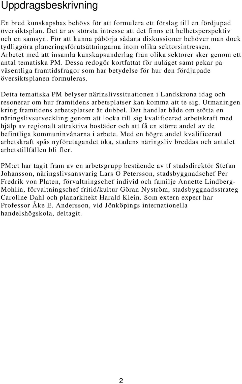Arbetet med att insamla kunskapsunderlag från olika sektorer sker genom ett antal tematiska PM.