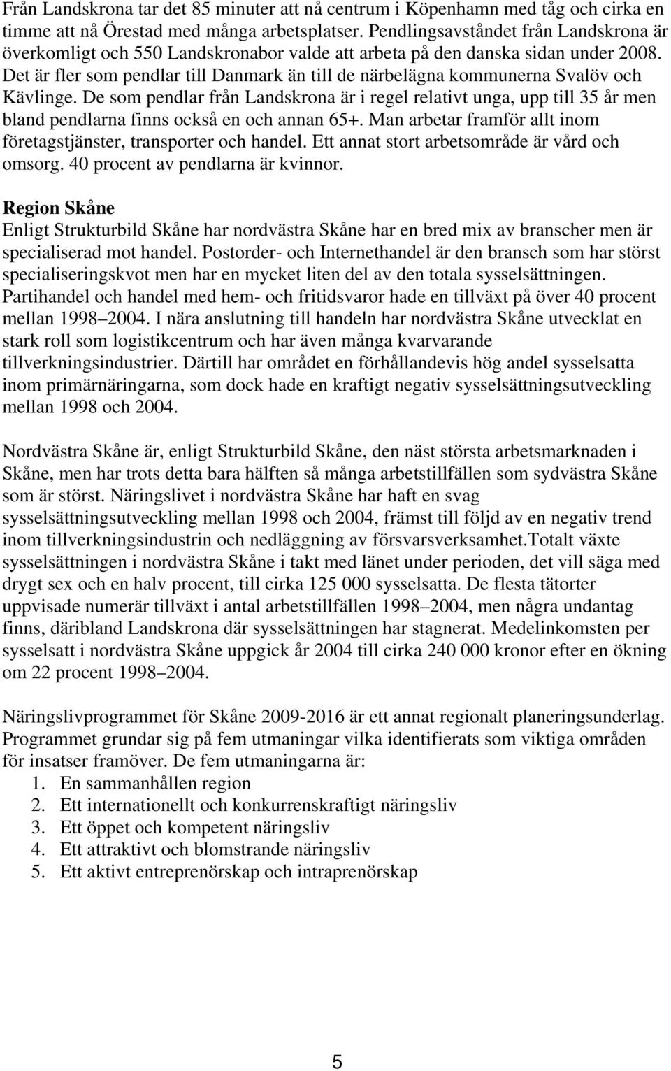 Det är fler som pendlar till Danmark än till de närbelägna kommunerna Svalöv och Kävlinge.