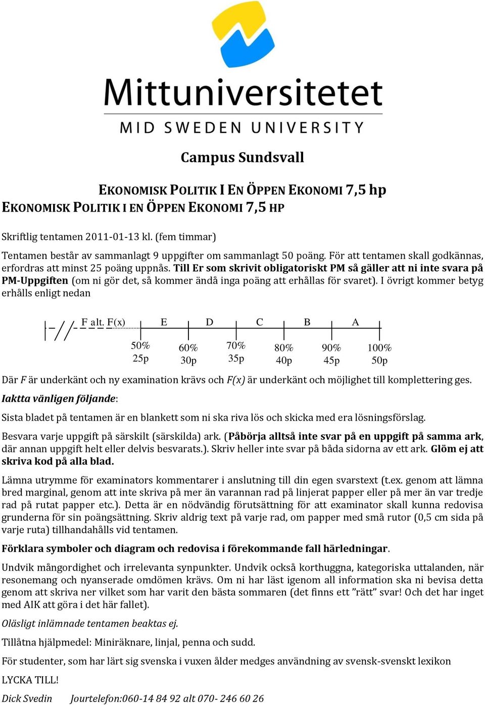 Till Er som skrivit obligatoriskt PM så gäller att ni inte svara på PM-Uppgiften (om ni gör det, så kommer ändå inga poäng att erhållas för svaret). I övrigt kommer betyg erhålls enligt nedan F alt.