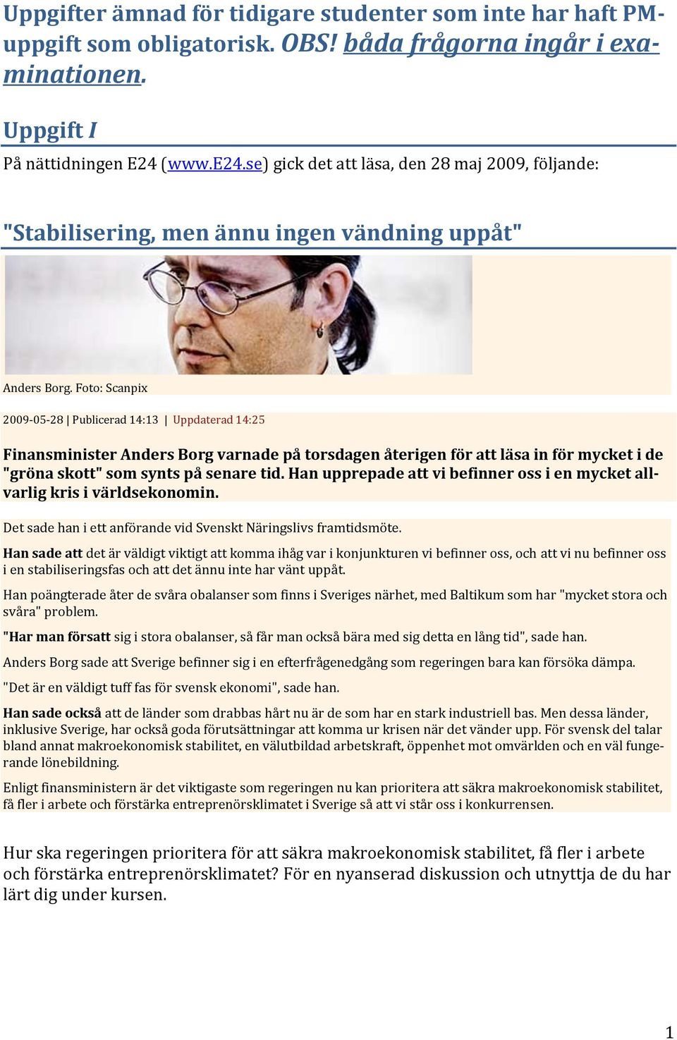 Foto: Scanpix 2009-05-28 Publicerad 14:13 Uppdaterad 14:25 Finansminister Anders Borg varnade på torsdagen återigen för att läsa in för mycket i de "gröna skott" som synts på senare tid.