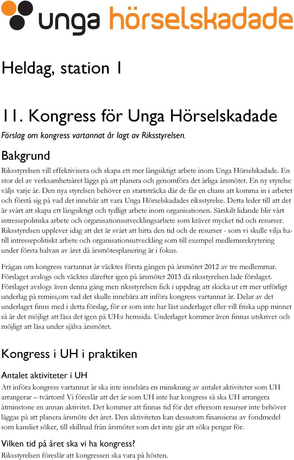 En ny styrelse väljs varje år. Den nya styrelsen behöver en startsträcka där de får en chans att komma in i arbetet och förstå sig på vad det innebär att vara Unga Hörselskadades riksstyrelse.