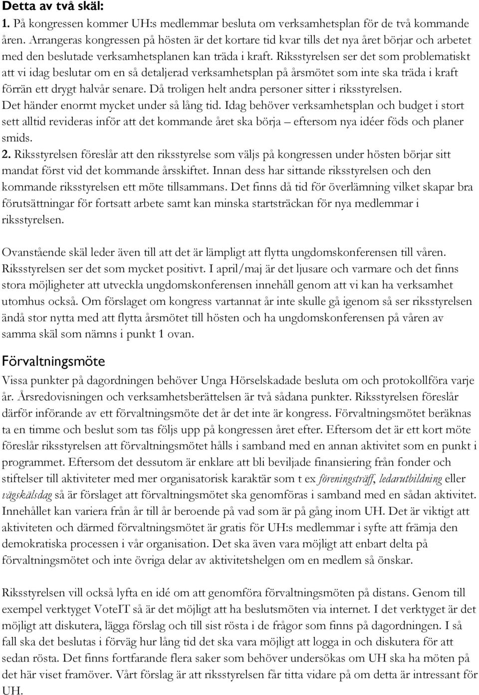 Riksstyrelsen ser det som problematiskt att vi idag beslutar om en så detaljerad verksamhetsplan på årsmötet som inte ska träda i kraft förrän ett drygt halvår senare.