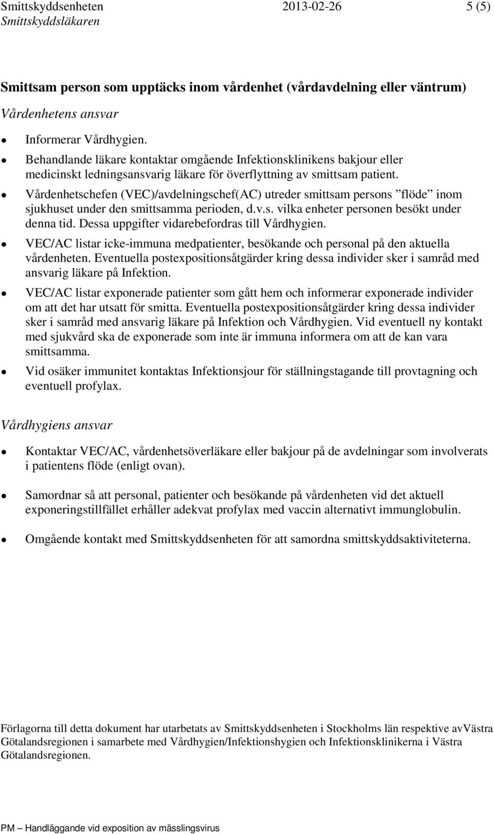 Vårdenhetschefen (VEC)/avdelningschef(AC) utreder smittsam persons flöde inom sjukhuset under den smittsamma perioden, d.v.s. vilka enheter personen besökt under denna tid.