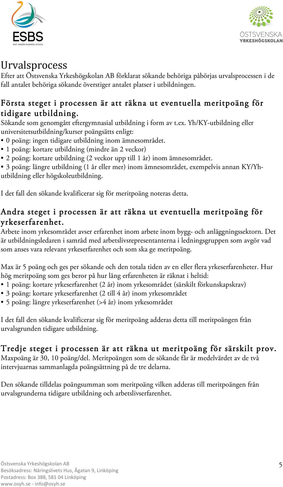 Yh/KY-utbildning eller universitetsutbildning/kurser poängsätts enligt: 0 poäng: ingen tidigare utbildning inom ämnesområdet.