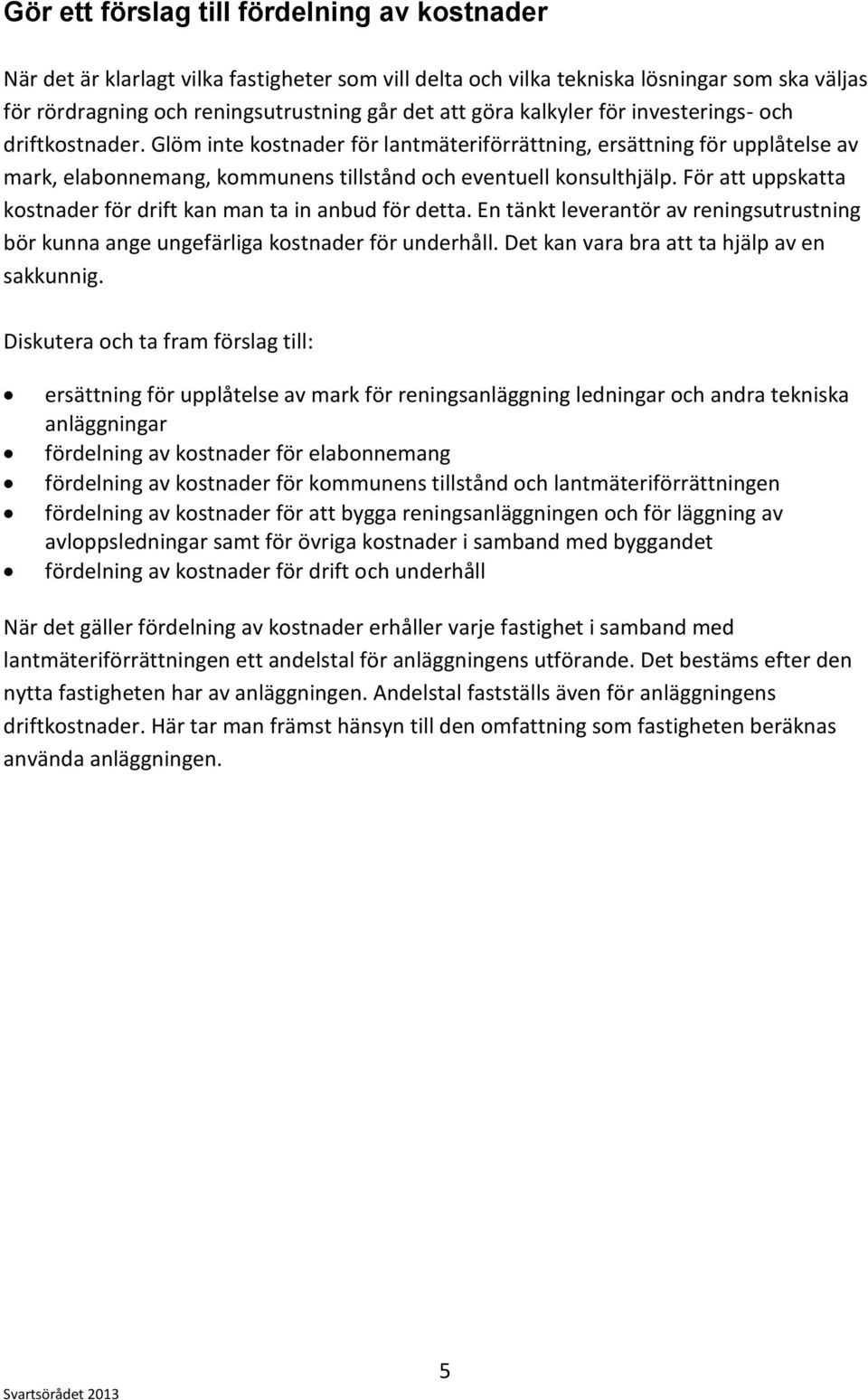 För att uppskatta kostnader för drift kan man ta in anbud för detta. En tänkt leverantör av reningsutrustning bör kunna ange ungefärliga kostnader för underhåll.