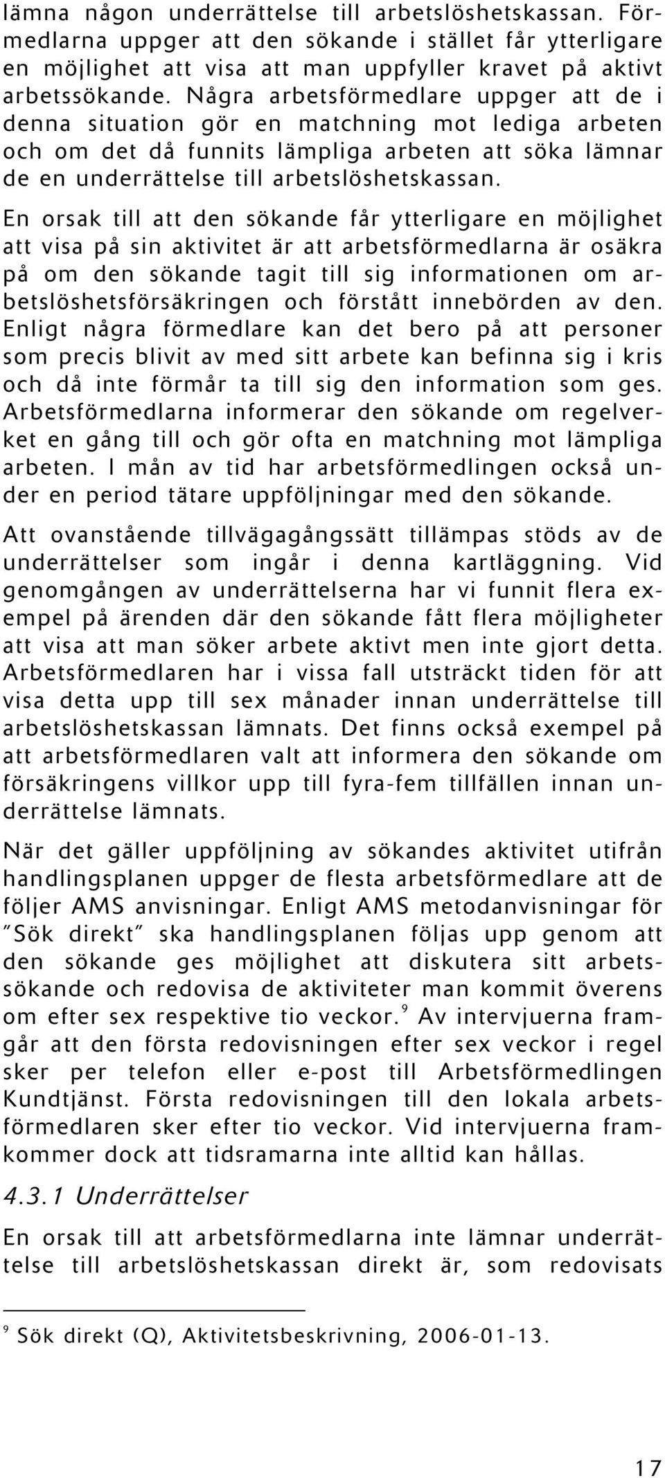 En orsak till att den sökande får ytterligare en möjlighet att visa på sin aktivitet är att arbetsförmedlarna är osäkra på om den sökande tagit till sig informationen om arbetslöshetsförsäkringen och