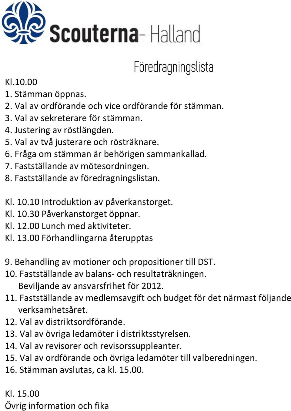 10 Introduktion av påverkanstorget. Kl. 10.30 Påverkanstorget öppnar. Kl. 12.00 Lunch med aktiviteter. Kl. 13.00 Förhandlingarna återupptas 9. Behandling av motioner och propositioner till DST. 10. Fastställande av balans- och resultaträkningen.