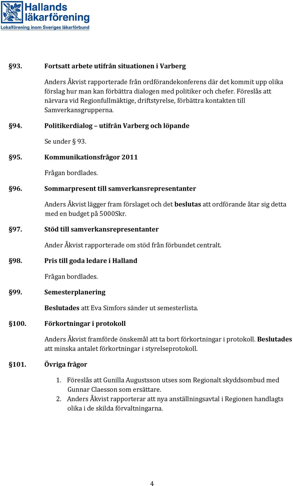 Kommunikationsfrågor 2011 Frågan bordlades. 96. Sommarpresent till samverkansrepresentanter Anders Åkvist lägger fram förslaget och det beslutas att ordförande åtar sig detta med en budget på 5000Skr.