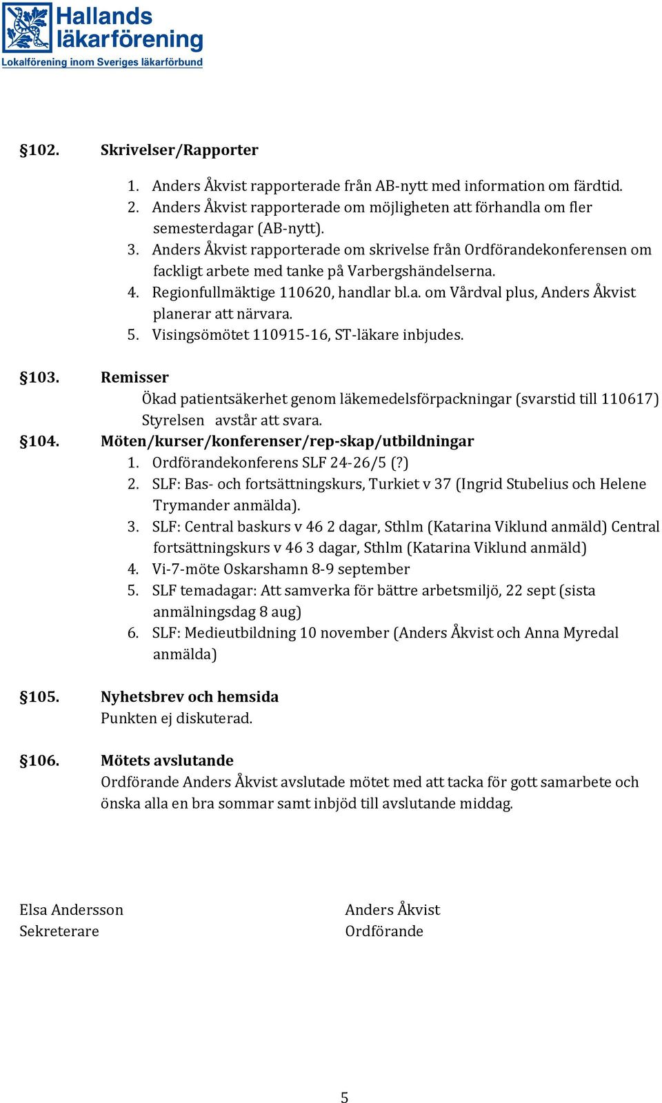 5. Visingsömötet 110915-16, ST-läkare inbjudes. 103. Remisser Ökad patientsäkerhet genom läkemedelsförpackningar (svarstid till 110617) Styrelsen avstår att svara. 104.