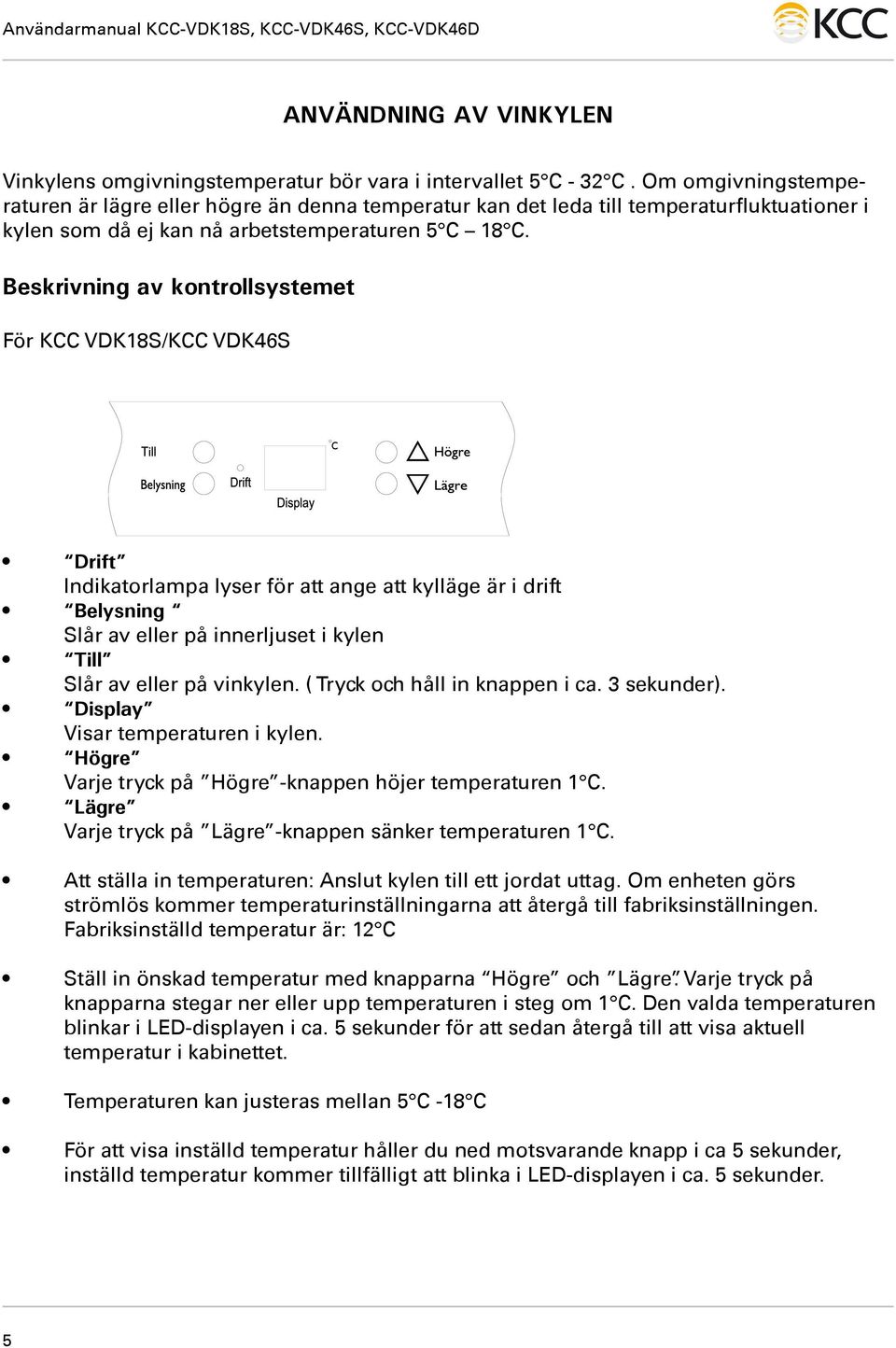 Beskrivning av kontrollsystemet För KCC VDK18S/KCC VDK46S Drift Indikatorlampa lyser för att ange att kylläge är i drift Belysning Slår av eller på innerljuset i kylen Till Slår av eller på vinkylen.