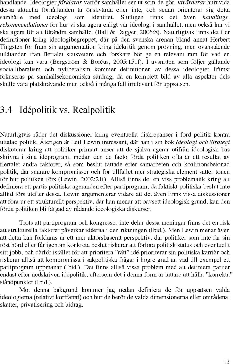 Slutligen finns det även handlingsrekommendationer för hur vi ska agera enligt vår ideologi i samhället, men också hur vi ska agera för att förändra samhället (Ball & Dagger, 2006:8).