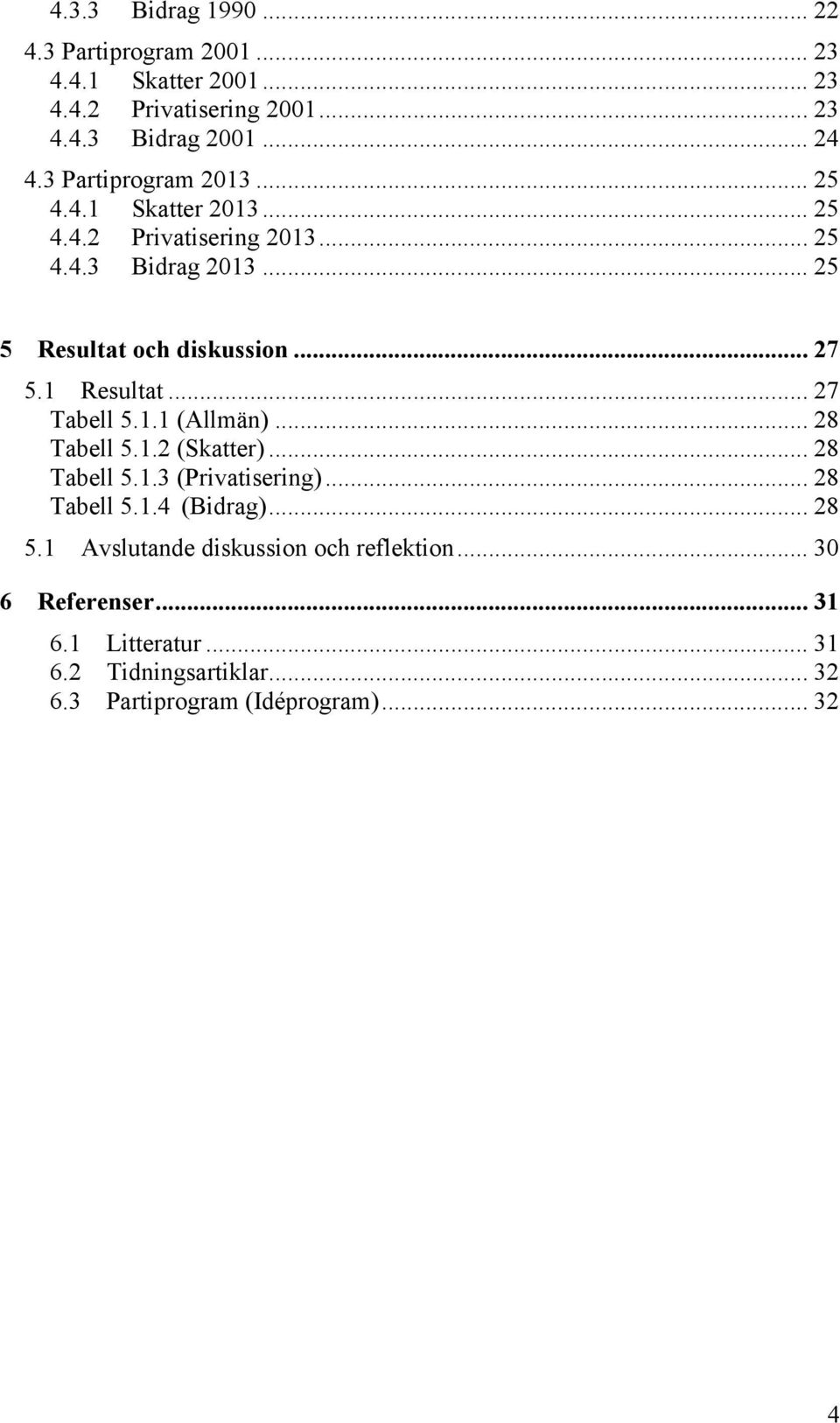 1 Resultat... 27 Tabell 5.1.1 (Allmän)... 28 Tabell 5.1.2 (Skatter)... 28 Tabell 5.1.3 (Privatisering)... 28 Tabell 5.1.4 (Bidrag)... 28 5.