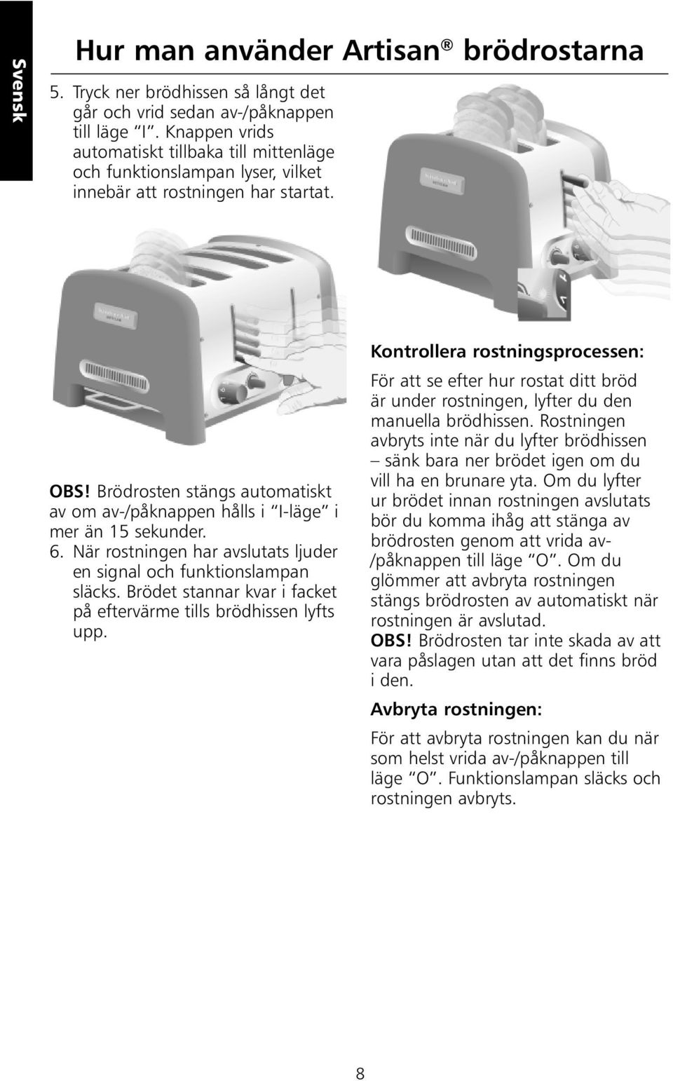 Brödrosten stängs automatiskt av om av-/påknappen hålls i I-läge i mer än 15 sekunder. 6. När rostningen har avslutats ljuder en signal och funktionslampan släcks.