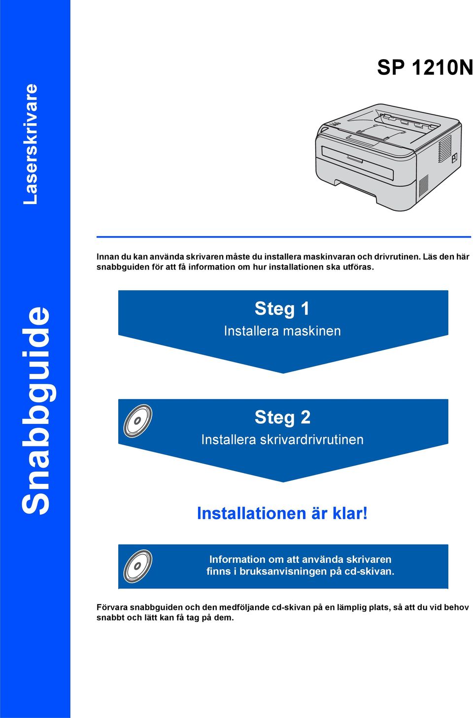 Steg 1 Installera maskinen Steg 2 Installera skrivardrivrutinen Installationen är klar!