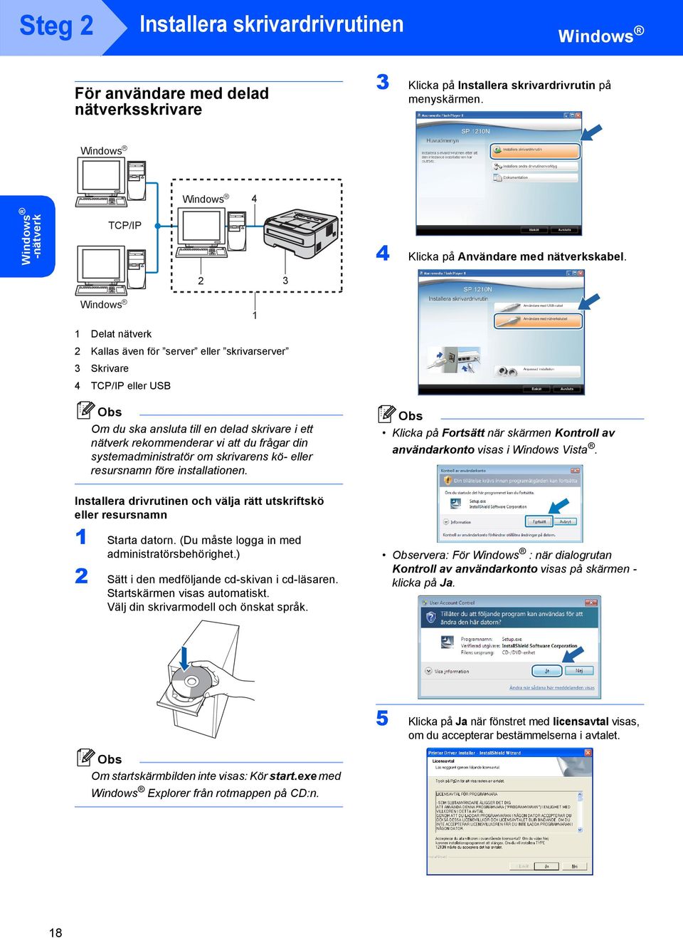 2 3 Windows R 1 1 Delat nätverk 2 Kallas även för server eller skrivarserver 3 Skrivare 4 TCP/IP eller USB Om du ska ansluta till en delad skrivare i ett nätverk rekommenderar vi att du frågar din
