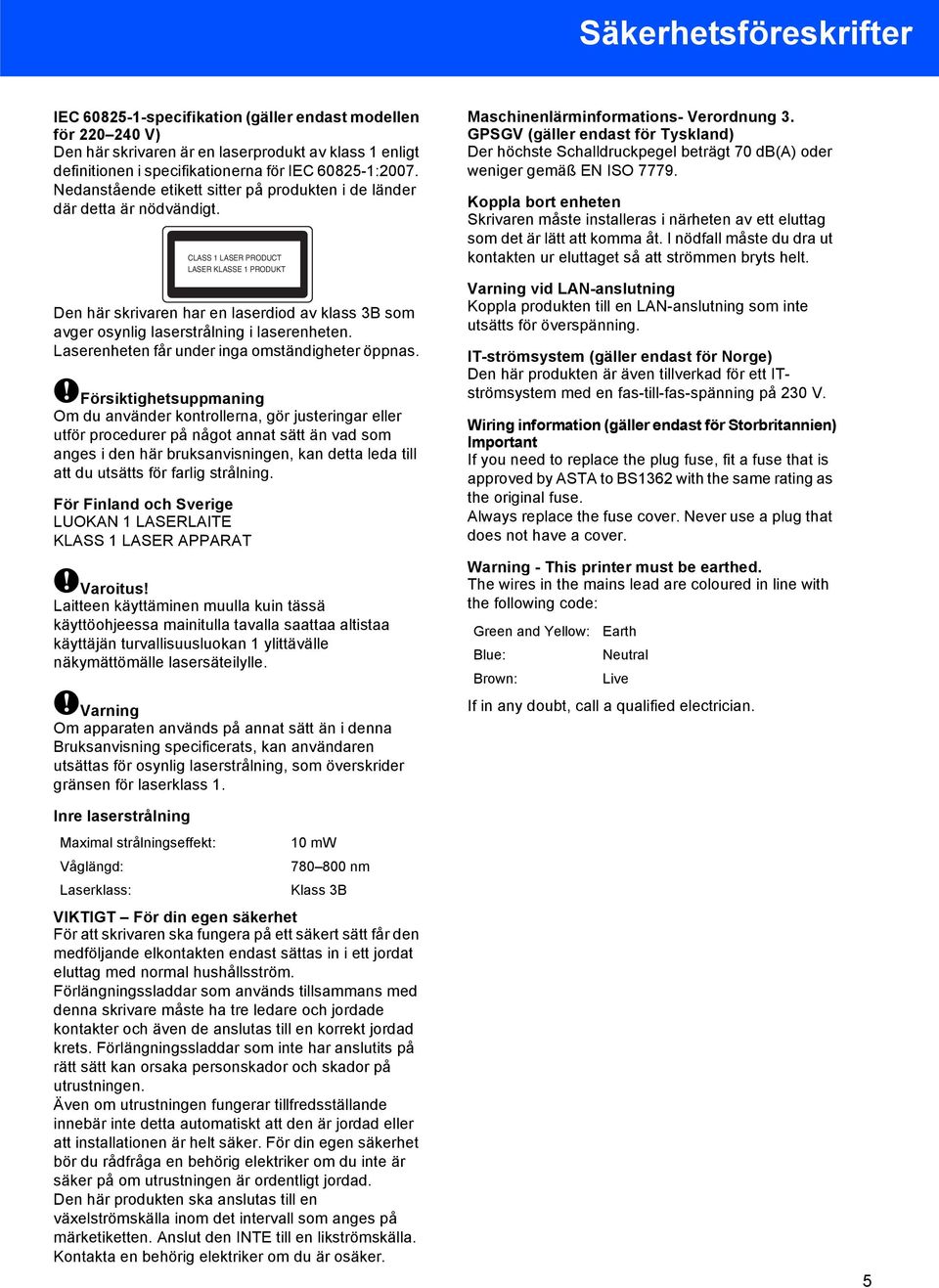 CLASS 1 LASER PRODUCT LASER KLASSE 1 PRODUKT Den här skrivaren har en laserdiod av klass 3B som avger osynlig laserstrålning i laserenheten. Laserenheten får under inga omständigheter öppnas.