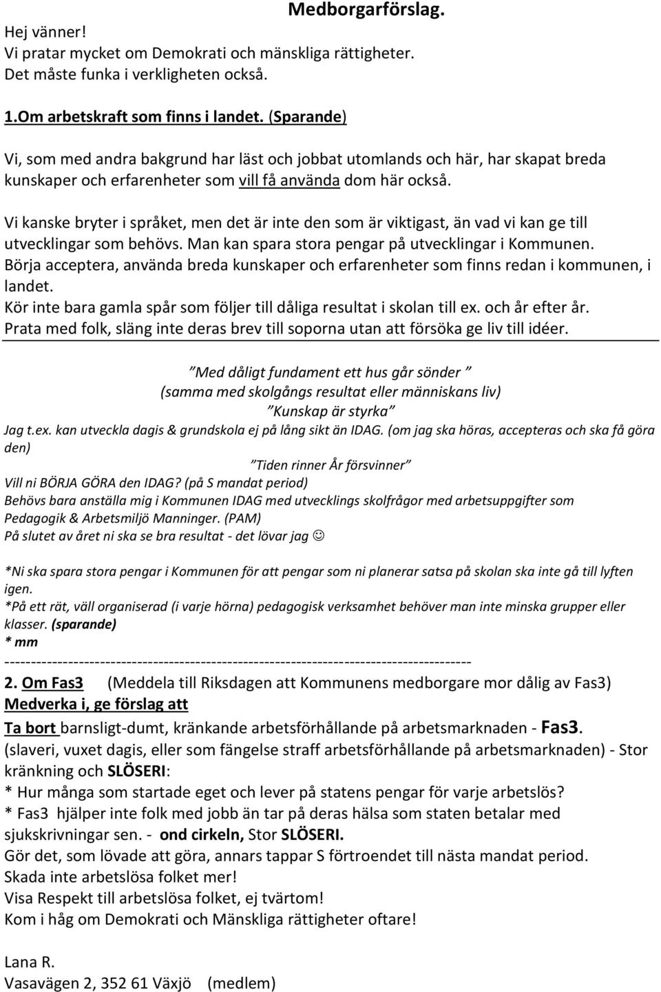 Vi kanske bryter i språket, men det är inte den som är viktigast, än vad vi kan ge till utvecklingar som behövs. Man kan spara stora pengar på utvecklingar i Kommunen.