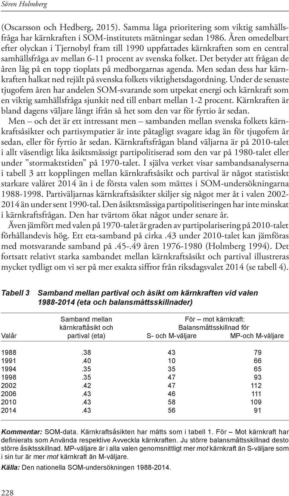 Det betyder att frågan de åren låg på en topp tioplats på medborgarnas agenda. Men sedan dess har kärnkraften halkat ned rejält på svenska folkets viktighetsdagordning.