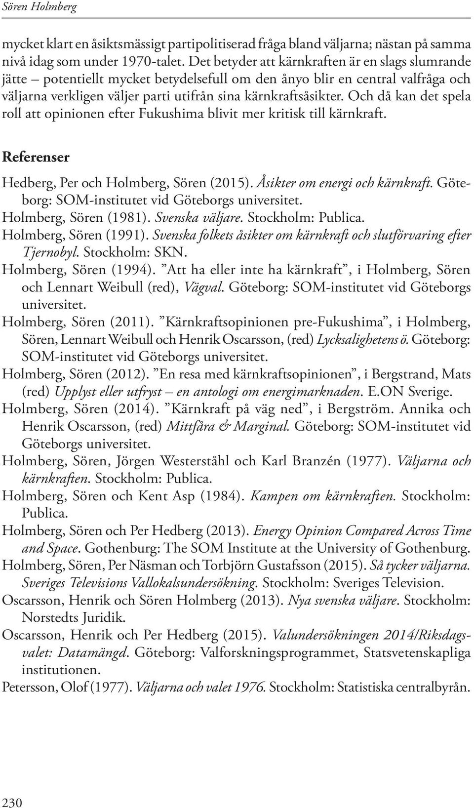 Och då kan det spela roll att opinionen efter Fukushima blivit mer kritisk till kärnkraft. Referenser Hedberg, Per och Holmberg, Sören (2015). Åsikter om energi och kärnkraft.