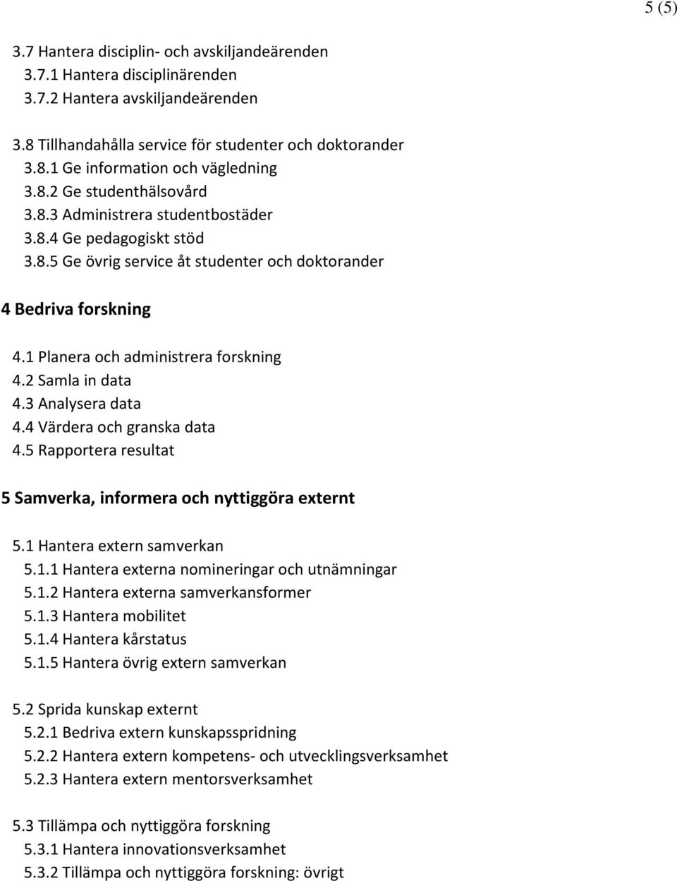 2 Samla in data 4.3 Analysera data 4.4 Värdera och granska data 4.5 Rapportera resultat 5 Samverka, informera och nyttiggöra externt 5.1 Hantera extern samverkan 5.1.1 Hantera externa nomineringar och utnämningar 5.