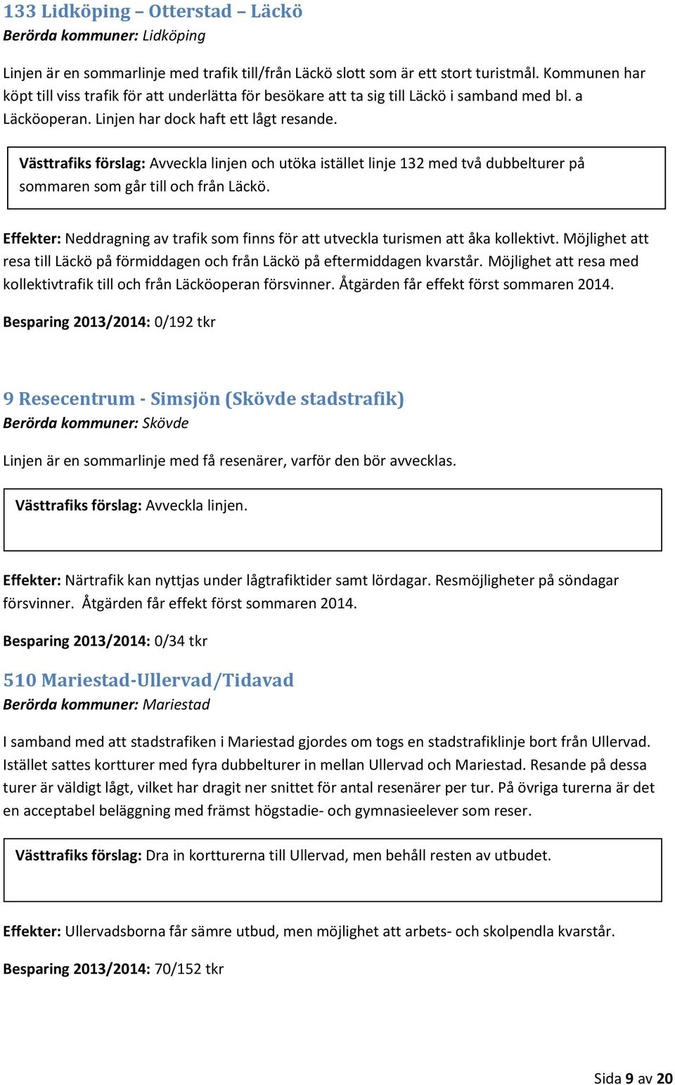 Västtrafiks förslag: Avveckla linjen och utöka istället linje 132 med två dubbelturer på sommaren som går till och från Läckö.