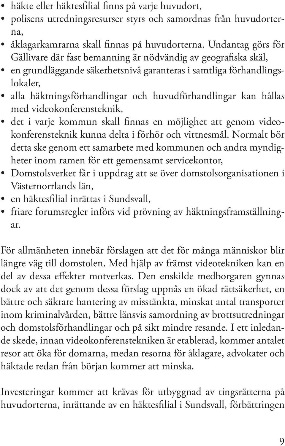 huvudförhandlingar kan hållas med videokonferensteknik, det i varje kommun skall finnas en möjlighet att genom videokonferensteknik kunna delta i förhör och vittnesmål.