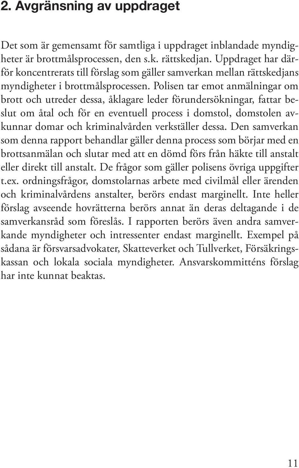 Polisen tar emot anmälningar om brott och utreder dessa, åklagare leder förundersökningar, fattar beslut om åtal och för en eventuell process i domstol, domstolen avkunnar domar och kriminalvården