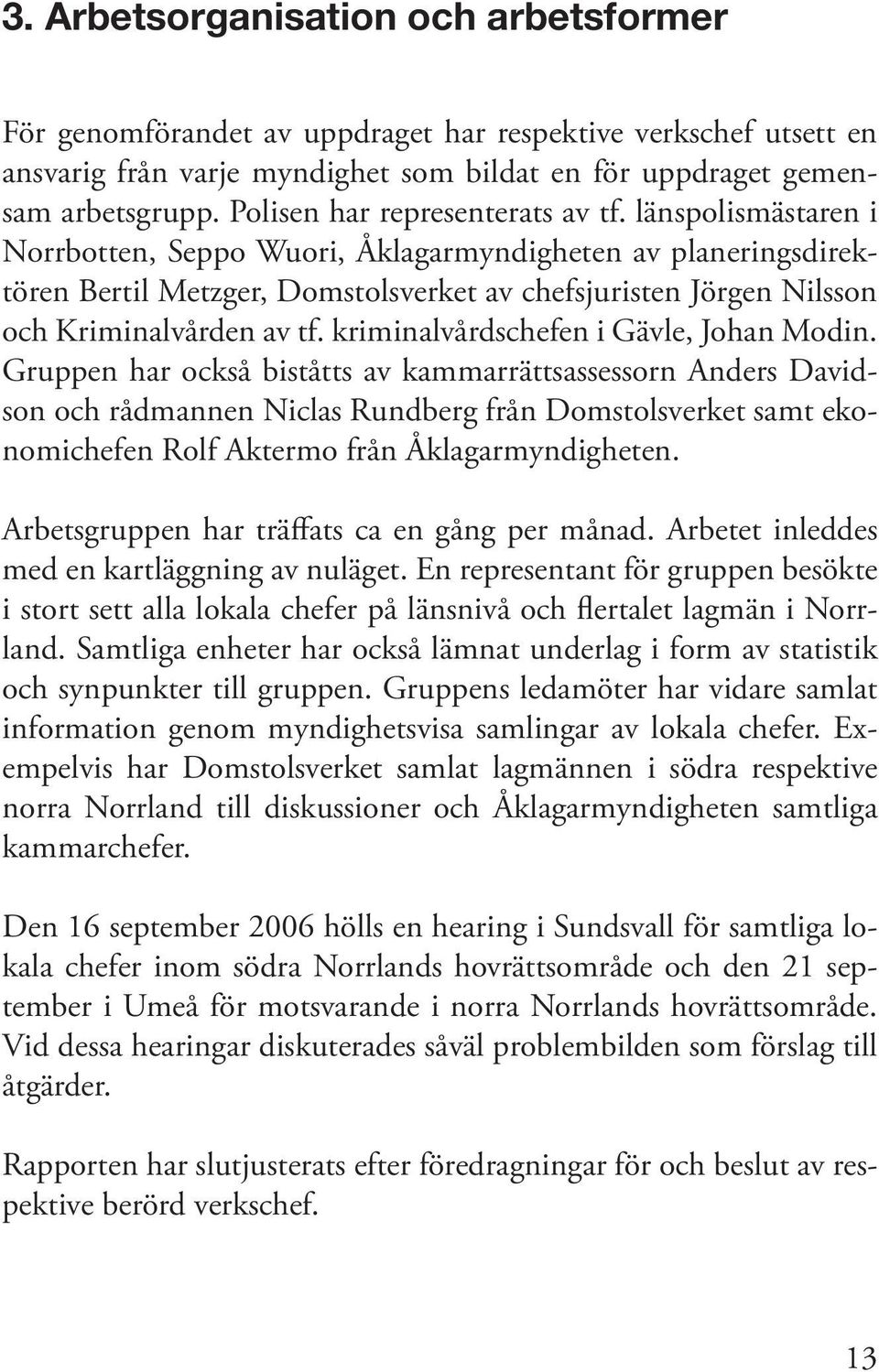 länspolismästaren i Norrbotten, Seppo Wuori, Åklagarmyndigheten av planeringsdirektören Bertil Metzger, Domstolsverket av chefsjuristen Jörgen Nilsson och Kriminalvården av tf.