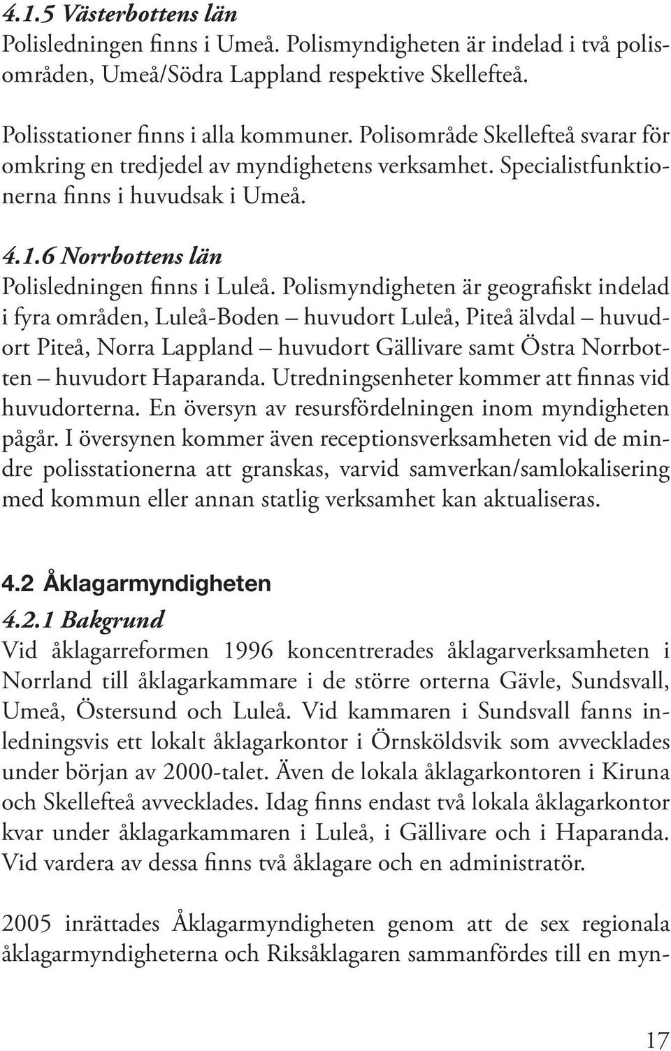 Polismyndigheten är geografiskt indelad i fyra områden, Luleå-Boden huvudort Luleå, Piteå älvdal huvudort Piteå, Norra Lappland huvudort Gällivare samt Östra Norrbotten huvudort Haparanda.